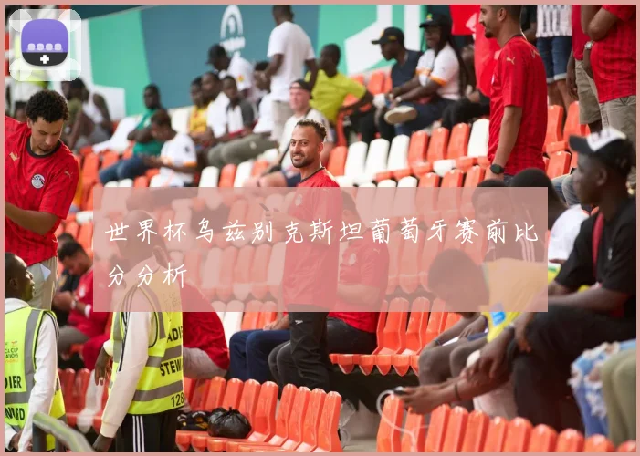 世界杯乌兹别克斯坦葡萄牙赛前比分分析