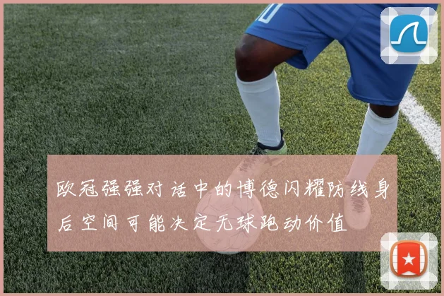 欧冠强强对话中的博德闪耀防线身后空间可能决定无球跑动价值