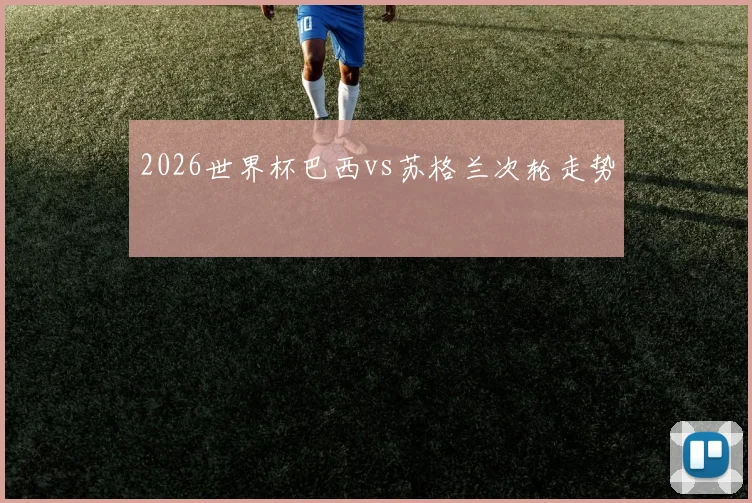 2026世界杯巴西vs苏格兰次轮走势