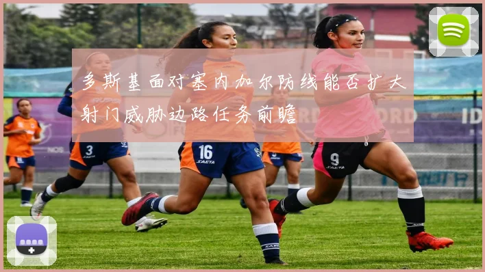 多斯基面对塞内加尔防线能否扩大射门威胁边路任务前瞻
