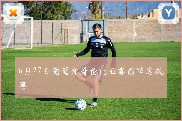 6月27日葡萄牙哥伦比亚赛前阵容观察