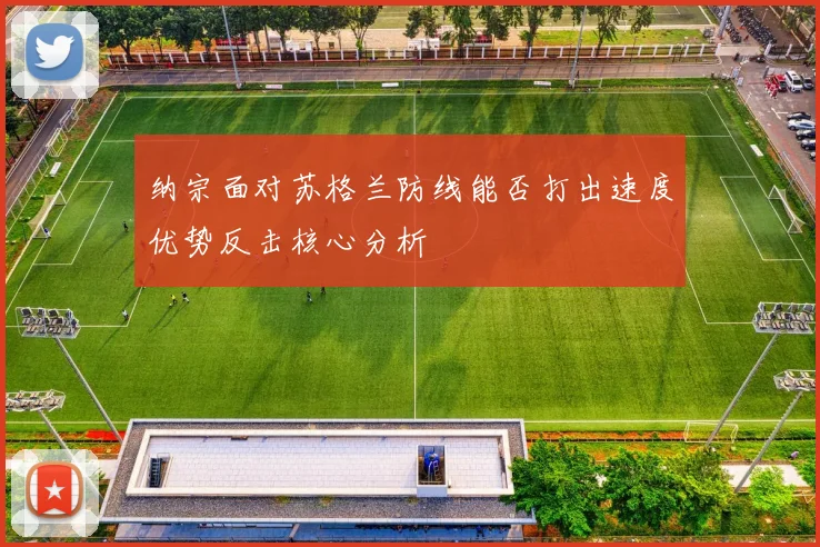 纳宗面对苏格兰防线能否打出速度优势反击核心分析