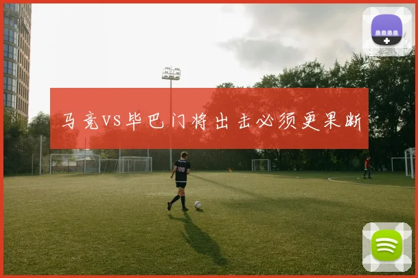 马竞vs毕巴门将出击必须更果断