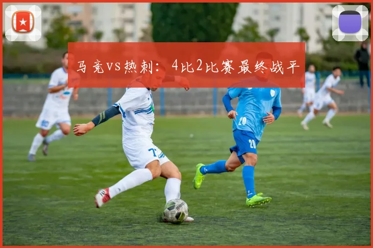 马竞vs热刺：4比2比赛最终战平