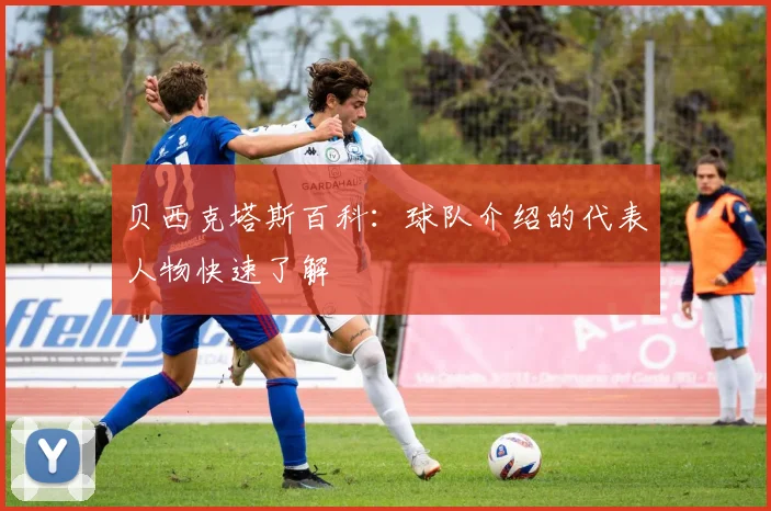 贝西克塔斯百科:球队介绍的代表人物快速了解