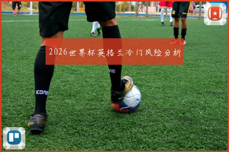 2026世界杯英格兰冷门风险分析