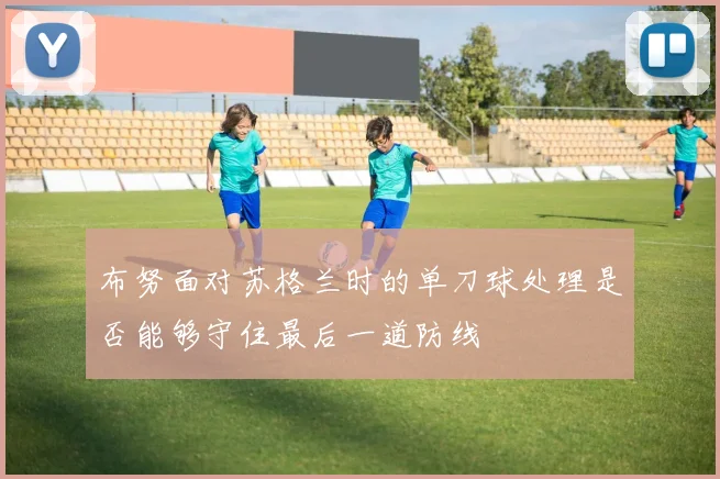 布努面对苏格兰时的单刀球处理是否能够守住最后一道防线