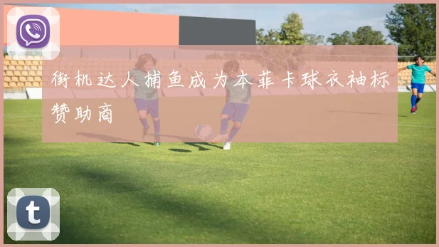 街机达人捕鱼成为本菲卡球衣袖标赞助商