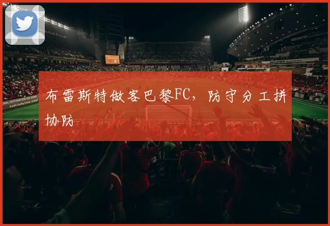 布雷斯特做客巴黎FC,防守分工拼协防