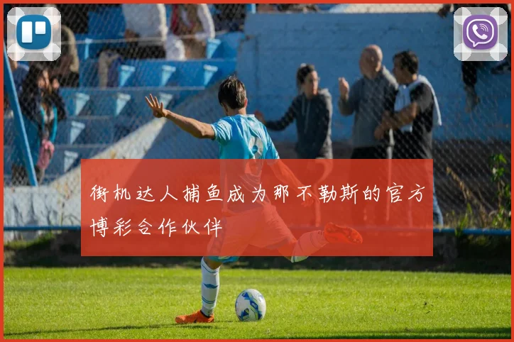 街机达人捕鱼成为那不勒斯的官方博彩合作伙伴