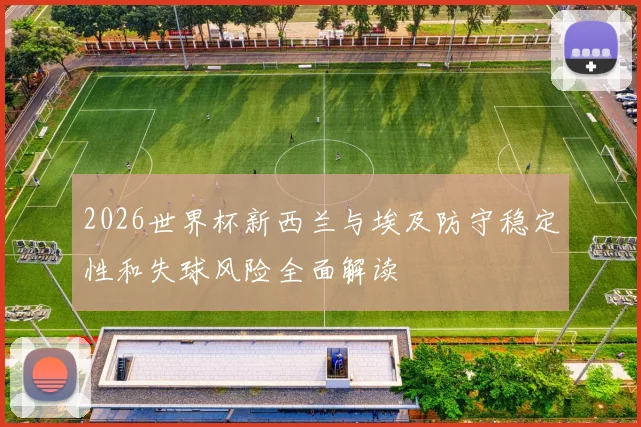 2026世界杯新西兰与埃及防守稳定性和失球风险全面解读