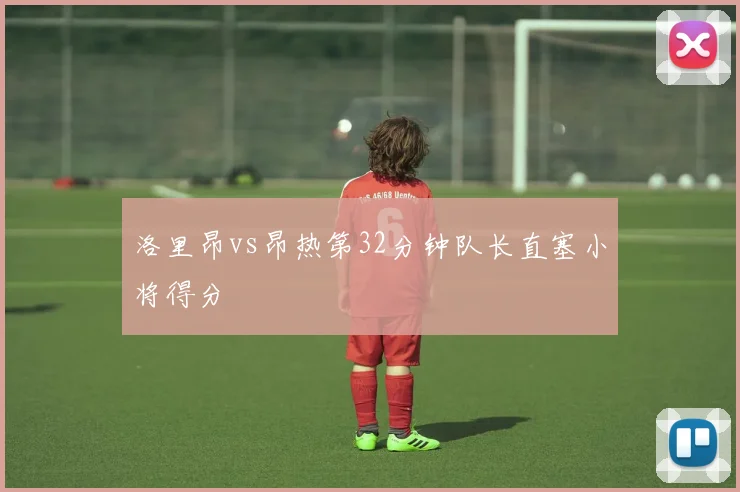 洛里昂vs昂热第32分钟队长直塞小将得分